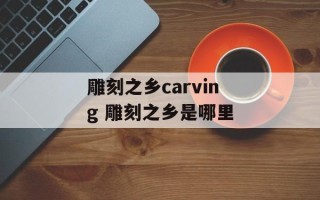 雕刻之乡carving 雕刻之乡是哪里