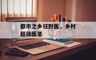 都市之乡狂野医，乡村超级医圣