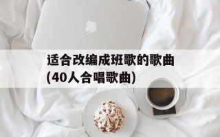 适合改编成班歌的歌曲(40人合唱歌曲)