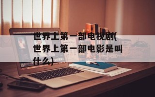 世界上第一部电视剧(世界上第一部电影是叫什么)