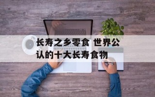 长寿之乡零食 世界公认的十大长寿食物