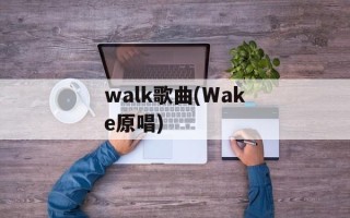 walk歌曲(Wake原唱)