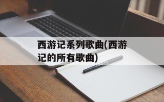 西游记系列歌曲(西游记的所有歌曲)