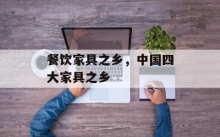 餐饮家具之乡，中国四大家具之乡