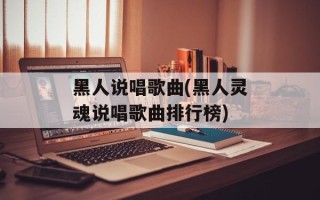 黑人说唱歌曲(黑人灵魂说唱歌曲排行榜)