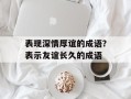 表现深情厚谊的成语？表示友谊长久的成语