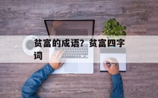 贫富的成语？贫富四字词