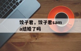 饺子君，饺子君sama结婚了吗
