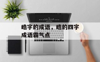 皓字的成语，皓的四字成语霸气点