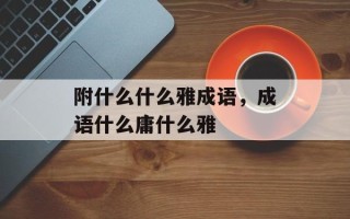附什么什么雅成语，成语什么庸什么雅