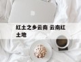 红土之乡云南 云南红土地
