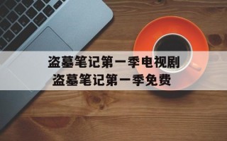 盗墓笔记第一季电视剧 盗墓笔记第一季免费