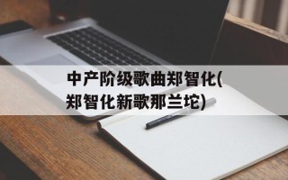 中产阶级歌曲郑智化(郑智化新歌那兰坨)