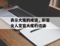 表示大度的成语，形容女人宽容大度的词语