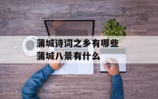 蒲城诗词之乡有哪些 蒲城八景有什么