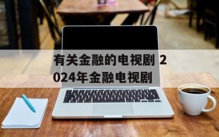 有关金融的电视剧 2024年金融电视剧