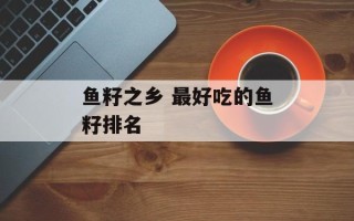 鱼籽之乡 最好吃的鱼籽排名
