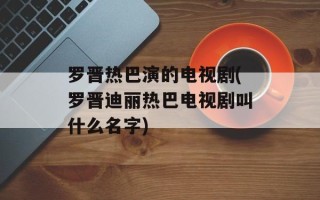 罗晋热巴演的电视剧(罗晋迪丽热巴电视剧叫什么名字)