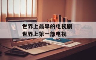 世界上最早的电视剧 世界上第一部电视