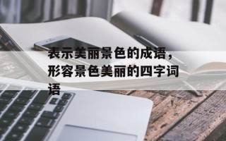 表示美丽景色的成语，形容景色美丽的四字词语