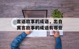 言语故事的成语，出自寓言故事的成语有哪些