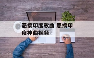 恶搞印度歌曲 恶搞印度神曲视频