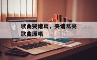 歌曲哭诸葛，哭诸葛亮歌曲原唱