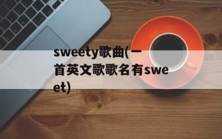 sweety歌曲(一首英文歌歌名有sweet)
