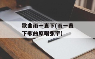 歌曲雨一直下(雨一直下歌曲原唱张宇)