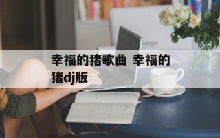 幸福的猪歌曲 幸福的猪dj版