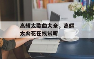 高耀太歌曲大全，高耀太火花在线试听