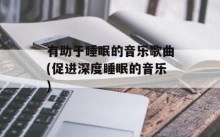 有助于睡眠的音乐歌曲(促进深度睡眠的音乐)