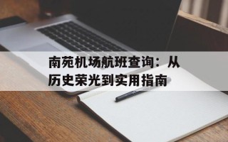 南苑机场航班查询：从历史荣光到实用指南
