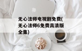 无心法师电视剧免费(无心法师6免费高清版全集)