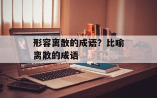 形容离散的成语？比喻离散的成语