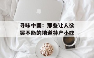 寻味中国：那些让人欲罢不能的地道特产小吃