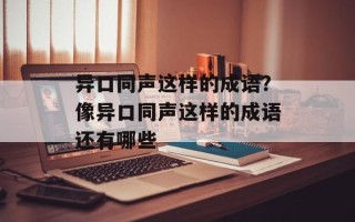 异口同声这样的成语？像异口同声这样的成语还有哪些