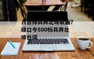 八百标兵奔北坡歌曲？绕口令800标兵奔北坡台词