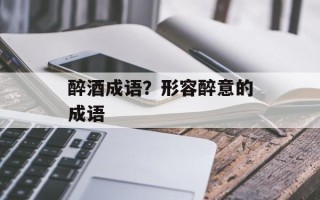 醉酒成语？形容醉意的成语