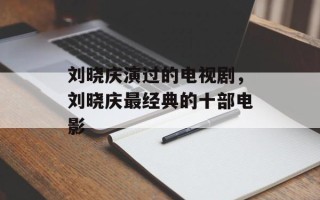 刘晓庆演过的电视剧，刘晓庆最经典的十部电影