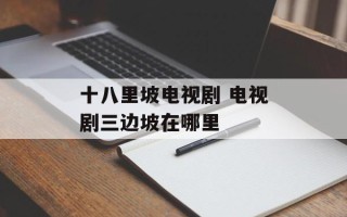 十八里坡电视剧 电视剧三边坡在哪里