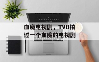 血魔电视剧，TVB拍过一个血魔的电视剧