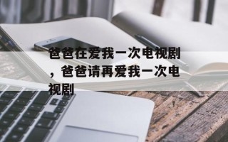 爸爸在爱我一次电视剧，爸爸请再爱我一次电视剧