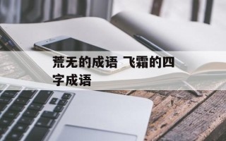 荒无的成语 飞霜的四字成语