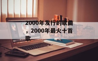 2000年发行的歌曲，2000年最火十首歌