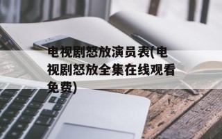 电视剧怒放演员表(电视剧怒放全集在线观看免费)