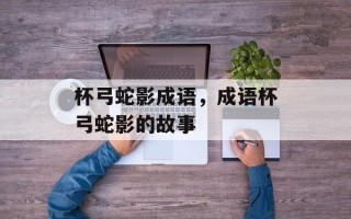 杯弓蛇影成语，成语杯弓蛇影的故事