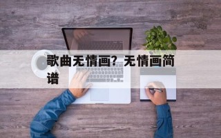 歌曲无情画？无情画简谱