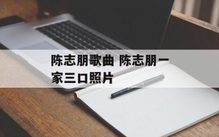 陈志朋歌曲 陈志朋一家三口照片