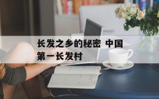 长发之乡的秘密 中国第一长发村